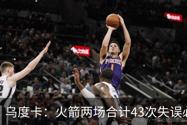 乌度卡：火箭两场合计43次失误必须改&弗拉格已经显露潜力